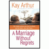A Marriage Without Regrets: No Matter Where You Are or Where You've Been By Kay Arthur 